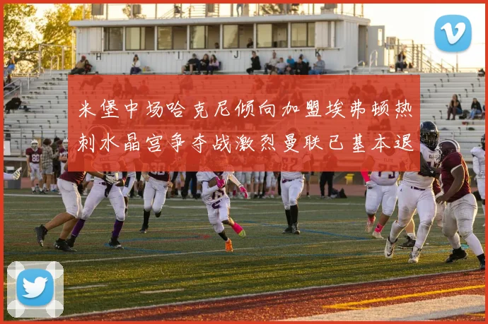 米堡中场哈克尼倾向加盟埃弗顿热刺水晶宫争夺战激烈曼联已基本退出竞争