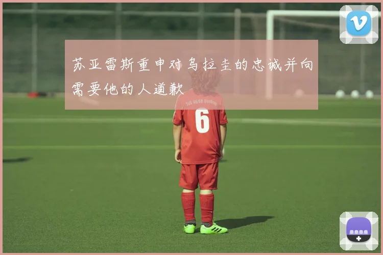 苏亚雷斯重申对乌拉圭的忠诚并向需要他的人道歉
