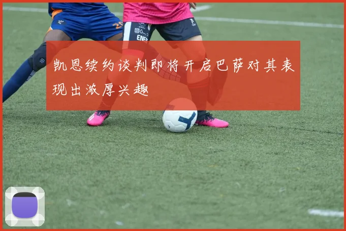 凯恩续约谈判即将开启巴萨对其表现出浓厚兴趣