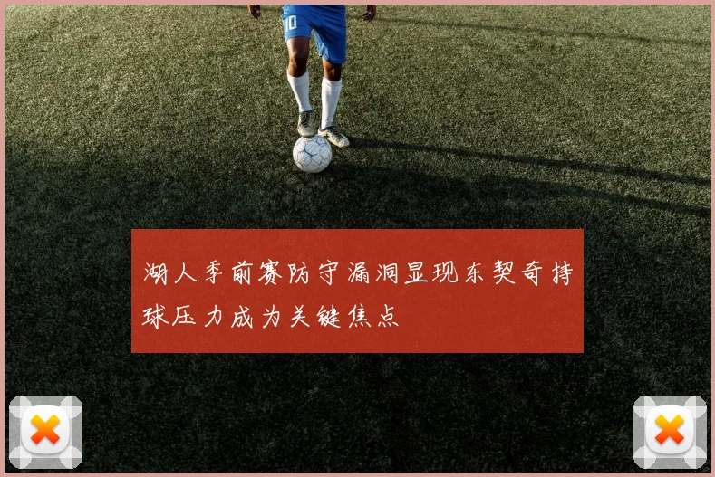 湖人季前赛防守漏洞显现东契奇持球压力成为关键焦点